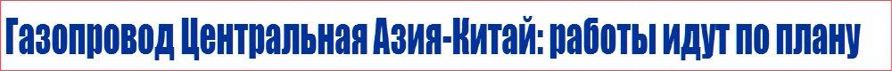 Газопровод Центральная Азия-Китай: работы идут по плану